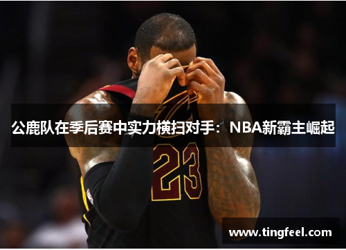 公鹿队在季后赛中实力横扫对手：NBA新霸主崛起